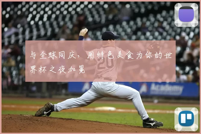 与全球同庆,用特色美食为你的世界杯之夜加冕