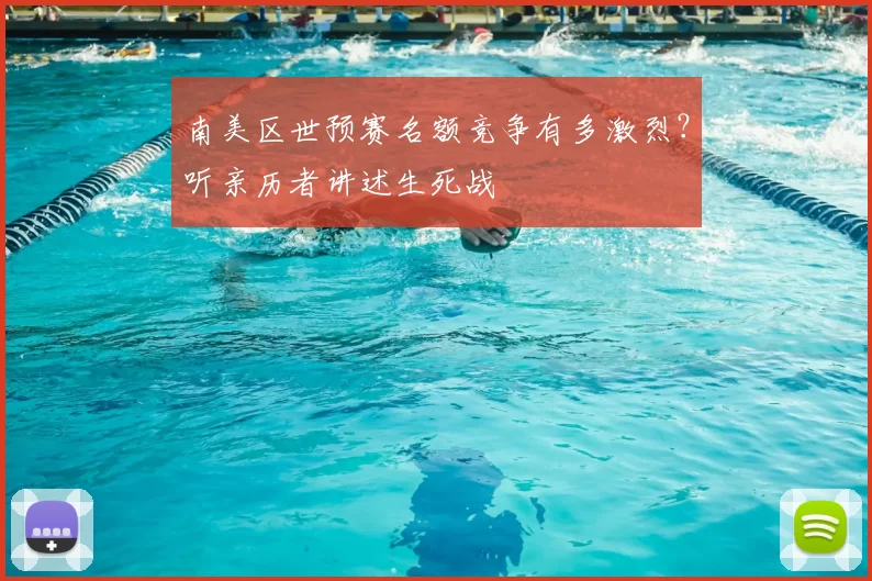 南美区世预赛名额竞争有多激烈？听亲历者讲述生死战