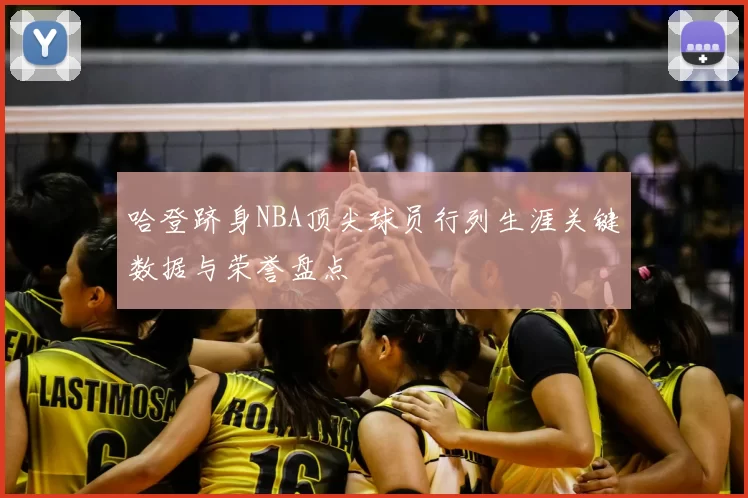 哈登跻身NBA顶尖球员行列生涯关键数据与荣誉盘点