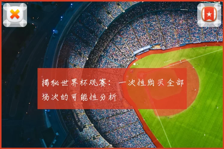 揭秘世界杯观赛:一次性购买全部场次的可能性分析