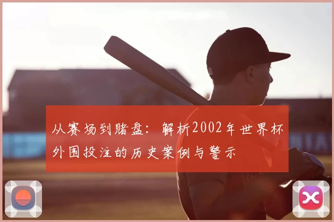 从赛场到赌盘:解析2002年世界杯外围投注的历史案例与警示