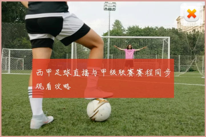 西甲足球直播与甲级联赛赛程同步观看攻略
