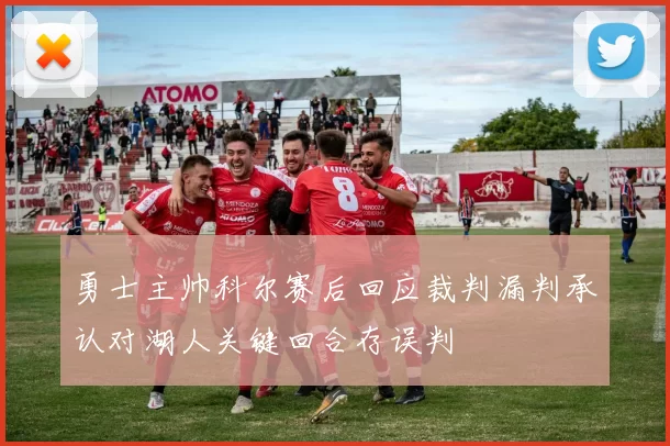 勇士主帅科尔赛后回应裁判漏判承认对湖人关键回合存误判