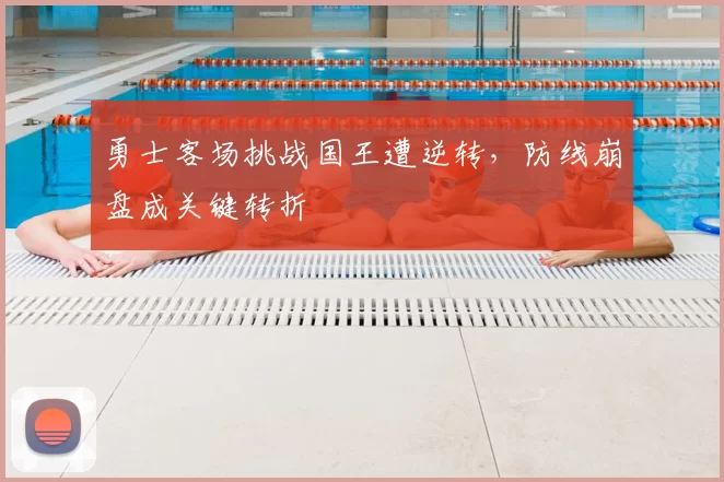 勇士客场挑战国王遭逆转,防线崩盘成关键转折