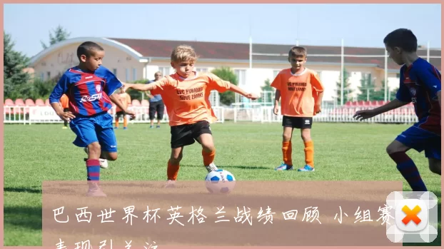 巴西世界杯英格兰战绩回顾 小组赛表现引关注