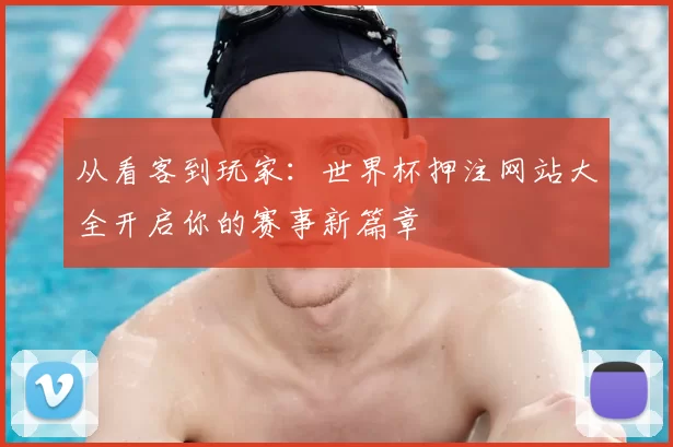 从看客到玩家:世界杯押注网站大全开启你的赛事新篇章
