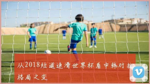 从2018短道速滑世界杯看中韩对抗格局之变