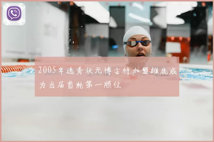 2005年选秀状元博古特加盟雄鹿成为当届首轮第一顺位