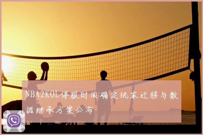 NBA2KOL停服时间确定玩家迁移与数据继承方案公布