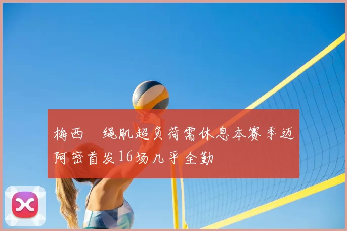 梅西腘绳肌超负荷需休息本赛季迈阿密首发16场几乎全勤