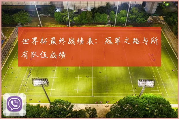 世界杯最终战绩表:冠军之路与所有队伍成绩