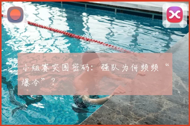 小组赛突围密码:强队为何频频“爆冷”?