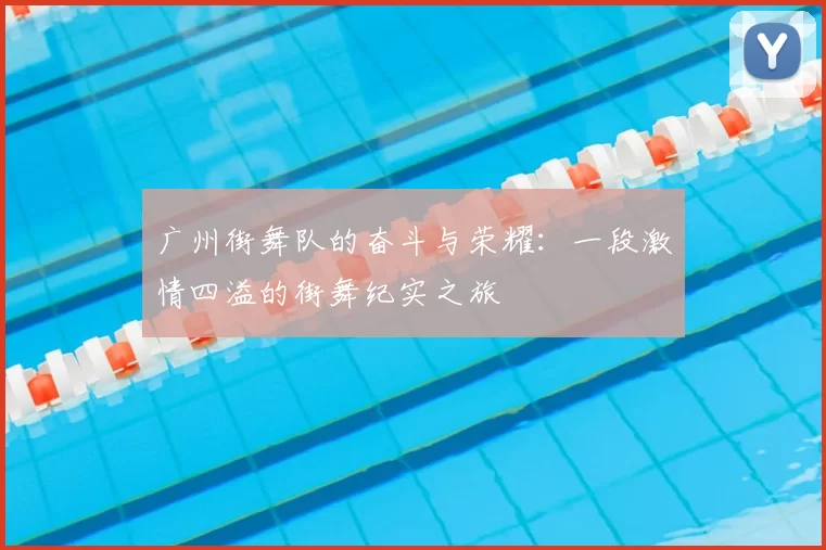 广州街舞队的奋斗与荣耀:一段激情四溢的街舞纪实之旅