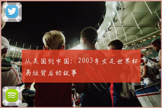 从美国到中国:2003年女足世界杯易址背后的故事