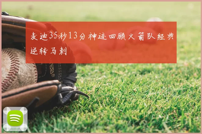 麦迪35秒13分神迹回顾火箭队经典逆转马刺