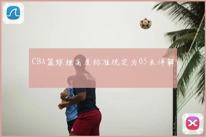 CBA篮球框高度标准规定为05米详解