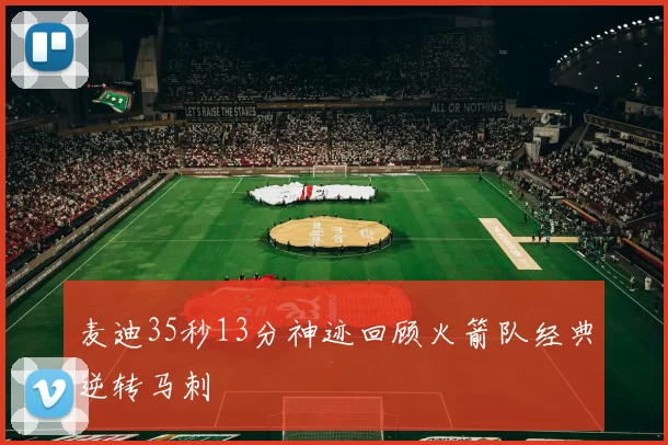 麦迪35秒13分神迹回顾火箭队经典逆转马刺