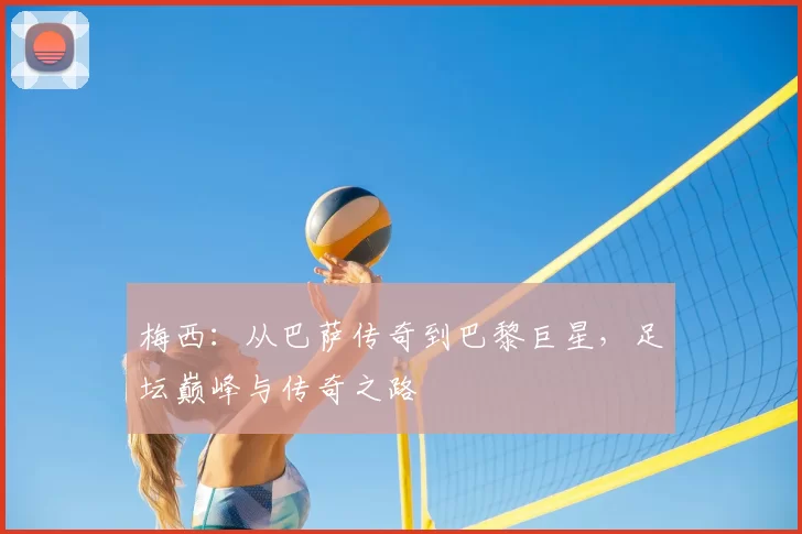 梅西：从巴萨传奇到巴黎巨星，足坛巅峰与传奇之路