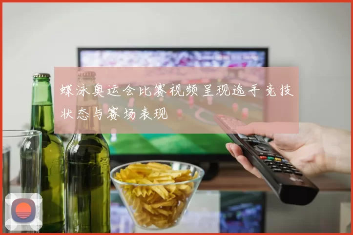 蝶泳奥运会比赛视频呈现选手竞技状态与赛场表现