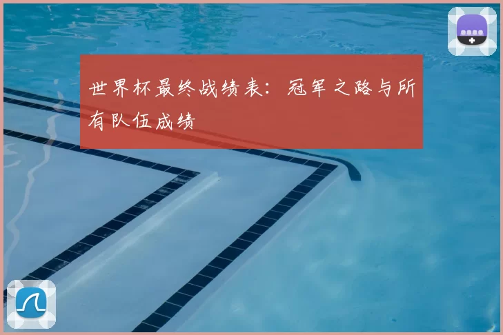 世界杯最终战绩表:冠军之路与所有队伍成绩