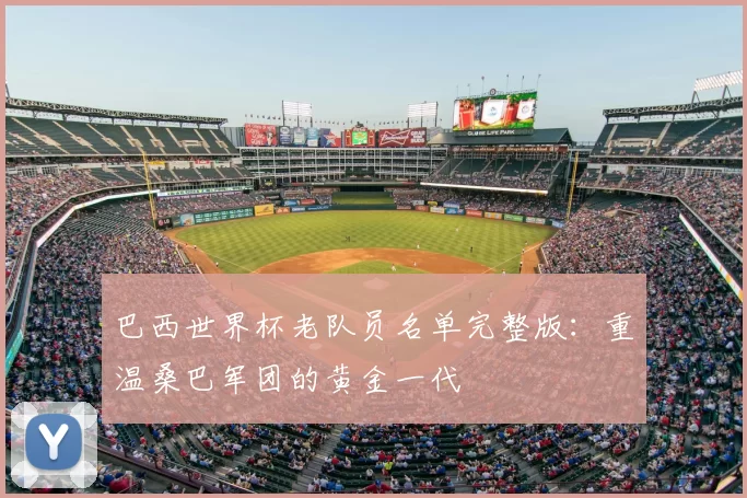 巴西世界杯老队员名单完整版:重温桑巴军团的黄金一代