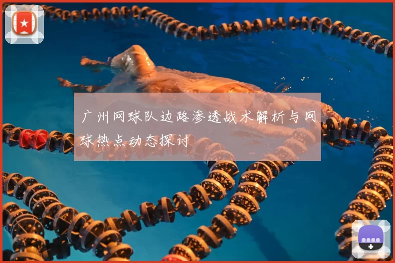 广州网球队边路渗透战术解析与网球热点动态探讨