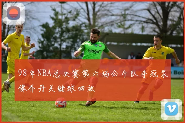 98年NBA总决赛第六场公牛队夺冠录像乔丹关键球回放
