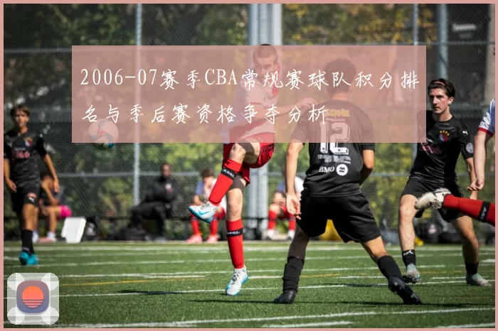 2006-07赛季CBA常规赛球队积分排名与季后赛资格争夺分析