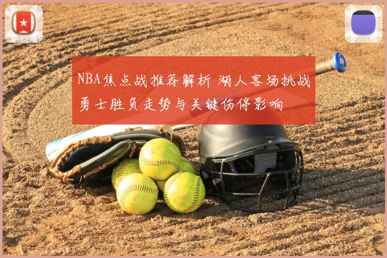 NBA焦点战推荐解析 湖人客场挑战勇士胜负走势与关键伤停影响