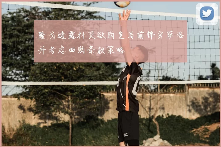 隆戈透露科莫欲购皇马前锋贡萨洛并考虑回购条款策略
