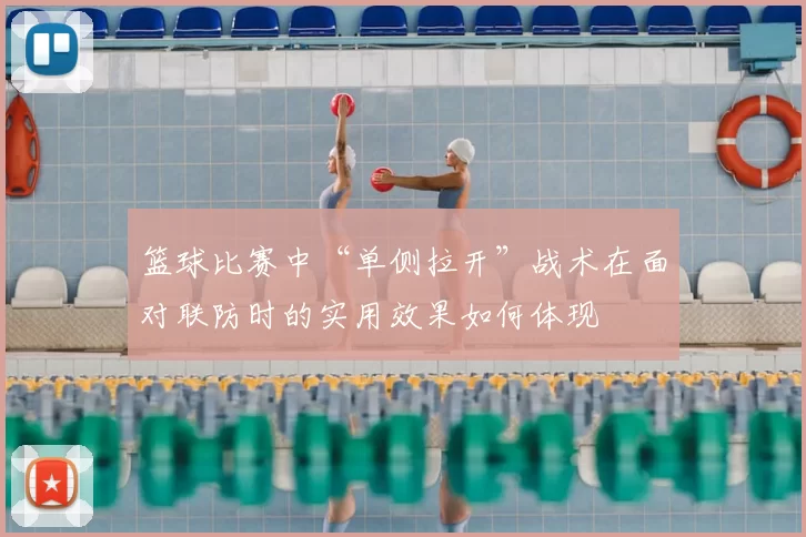 篮球比赛中“单侧拉开”战术在面对联防时的实用效果如何体现