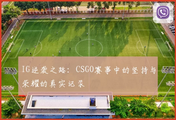 IG逆袭之路:CSGO赛事中的坚持与荣耀的真实记录