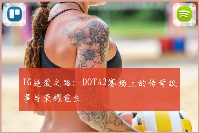 IG逆袭之路:DOTA2赛场上的传奇故事与荣耀重生