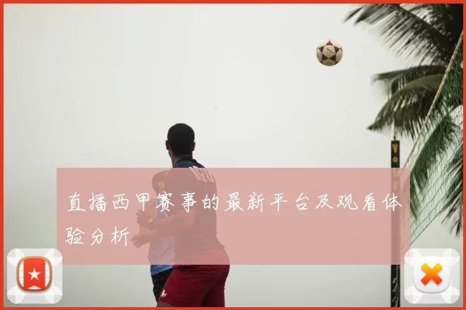 直播西甲赛事的最新平台及观看体验分析