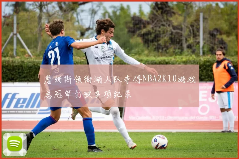 詹姆斯领衔湖人队夺得NBA2K10游戏总冠军打破多项纪录