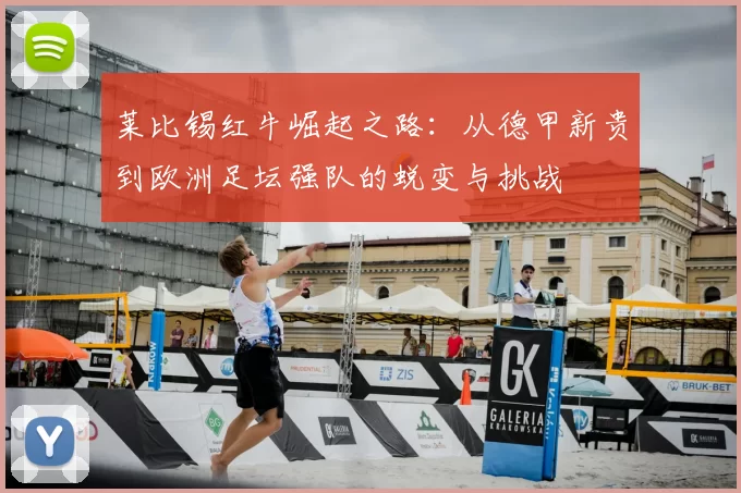莱比锡红牛崛起之路:从德甲新贵到欧洲足坛强队的蜕变与挑战