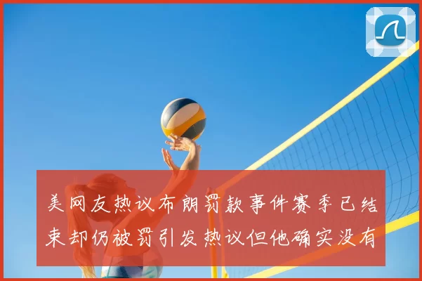 美网友热议布朗罚款事件赛季已结束却仍被罚引发热议但他确实没有说谎