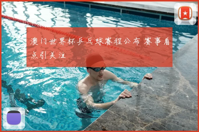 澳门世界杯乒乓球赛程公布 赛事看点引关注