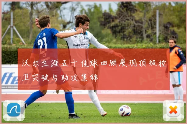 沃尔生涯五十佳球回顾展现顶级控卫突破与助攻集锦