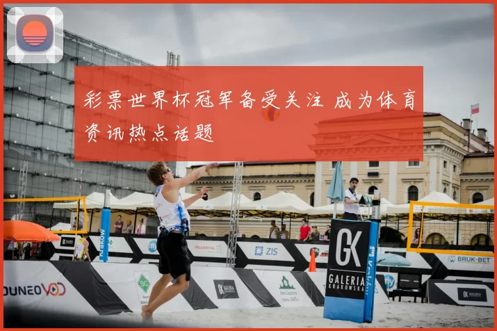彩票世界杯冠军备受关注 成为体育资讯热点话题