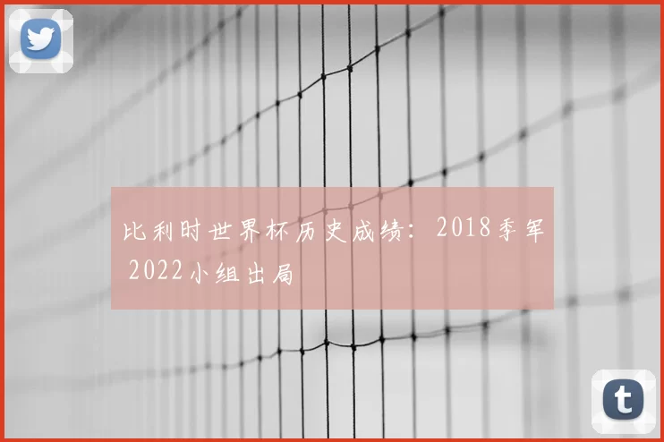 比利时世界杯历史成绩:2018季军 2022小组出局