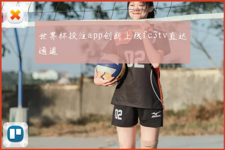 世界杯投注app创新上线fc3tv直达通道