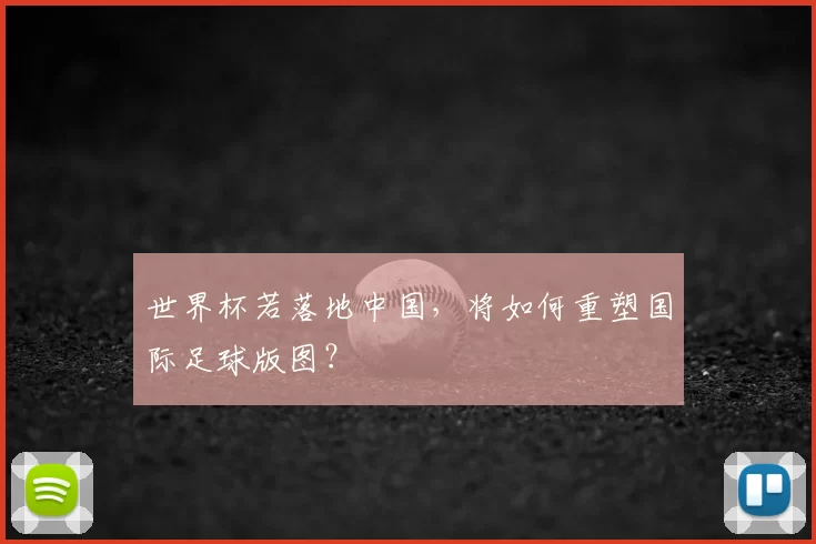 世界杯若落地中国,将如何重塑国际足球版图?