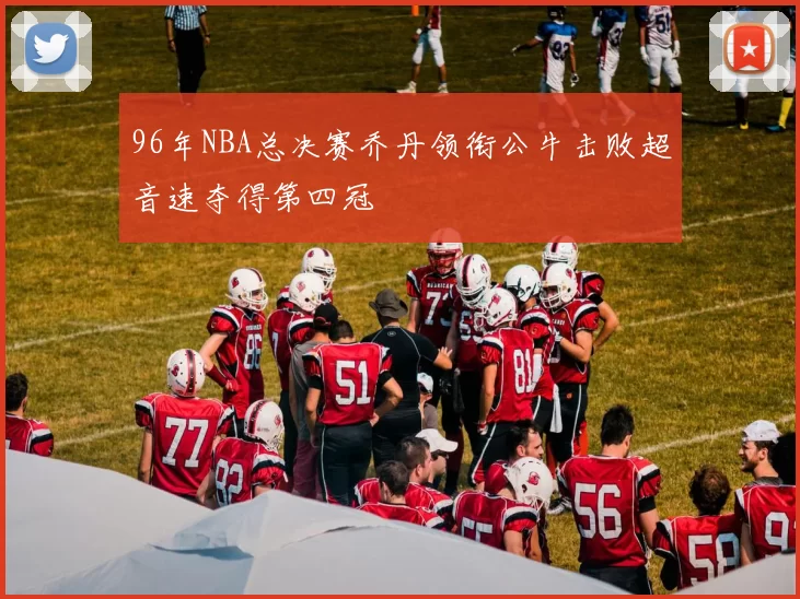 96年NBA总决赛乔丹领衔公牛击败超音速夺得第四冠