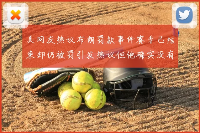 美网友热议布朗罚款事件赛季已结束却仍被罚引发热议但他确实没有说谎