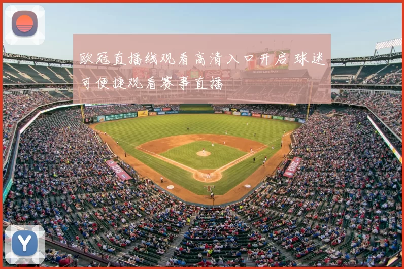 欧冠直播线观看高清入口开启 球迷可便捷观看赛事直播