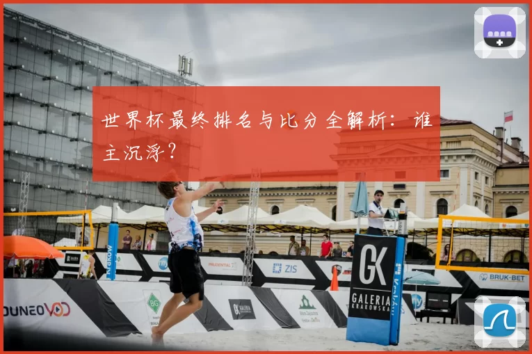 世界杯最终排名与比分全解析:谁主沉浮?