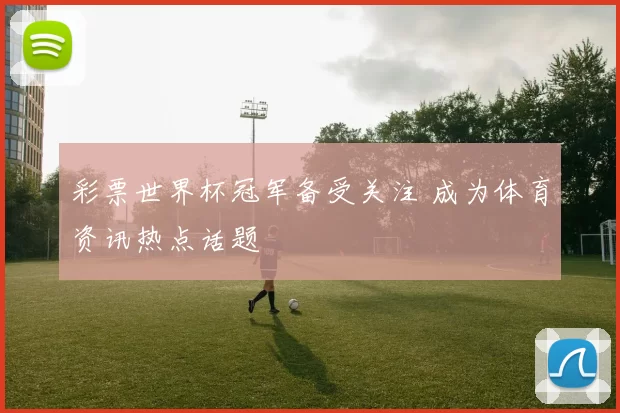 彩票世界杯冠军备受关注 成为体育资讯热点话题