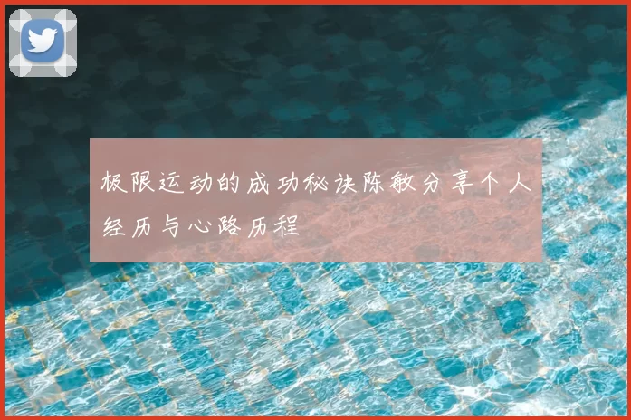 极限运动的成功秘诀陈敏分享个人经历与心路历程