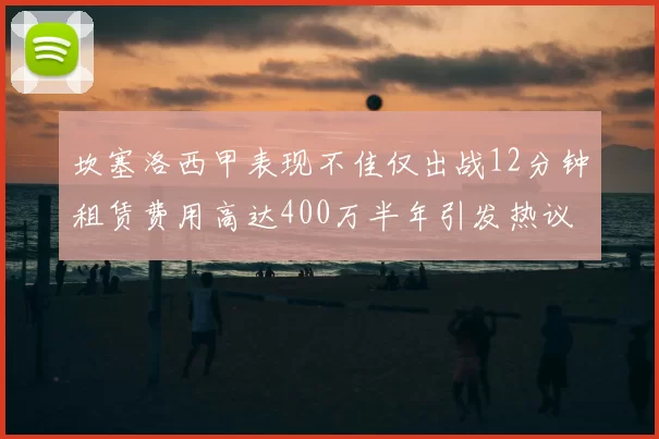 坎塞洛西甲表现不佳仅出战12分钟租赁费用高达400万半年引发热议